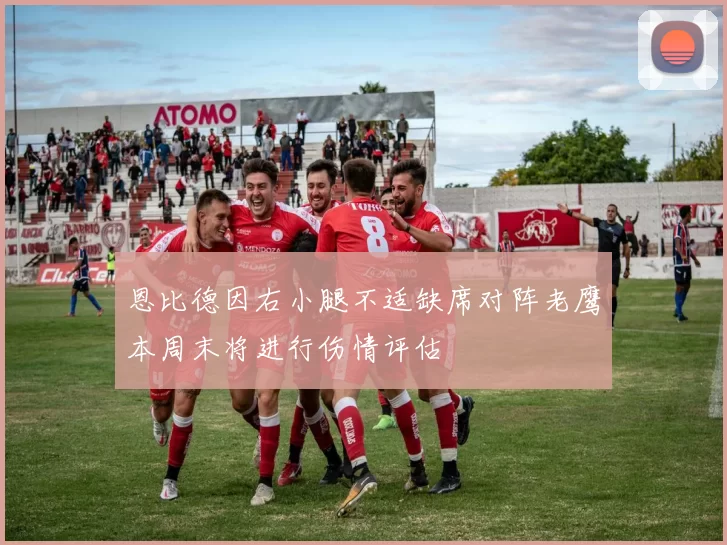 恩比德因右小腿不适缺席对阵老鹰本周末将进行伤情评估