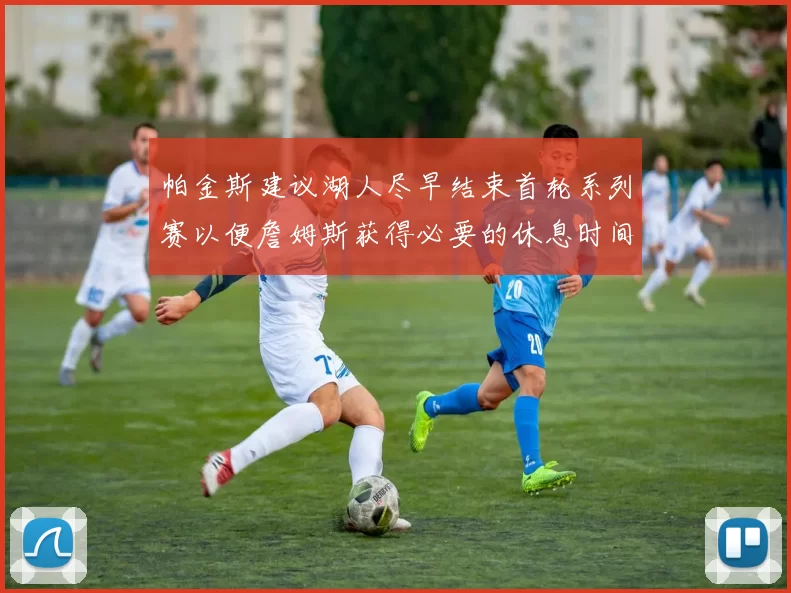 帕金斯建议湖人尽早结束首轮系列赛以便詹姆斯获得必要的休息时间