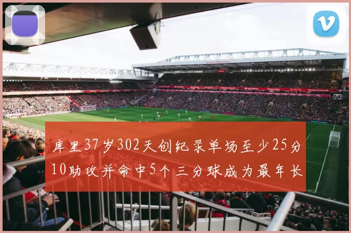 库里37岁302天创纪录单场至少25分10助攻并命中5个三分球成为最年长后卫