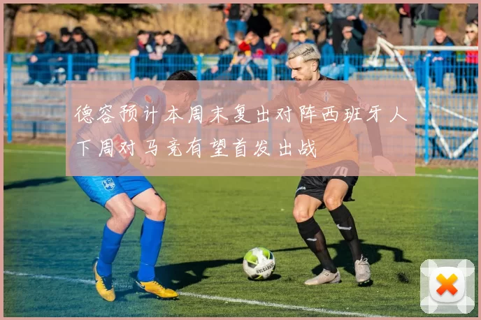 德容预计本周末复出对阵西班牙人下周对马竞有望首发出战