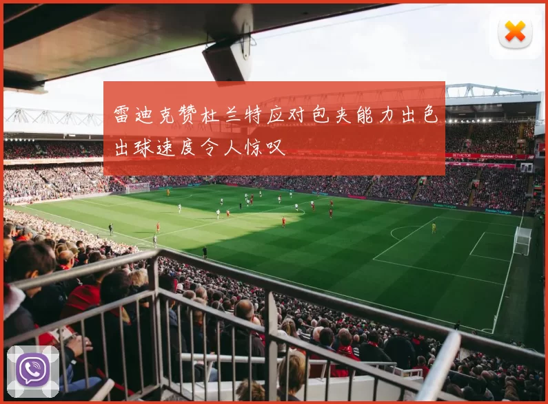 雷迪克赞杜兰特应对包夹能力出色出球速度令人惊叹