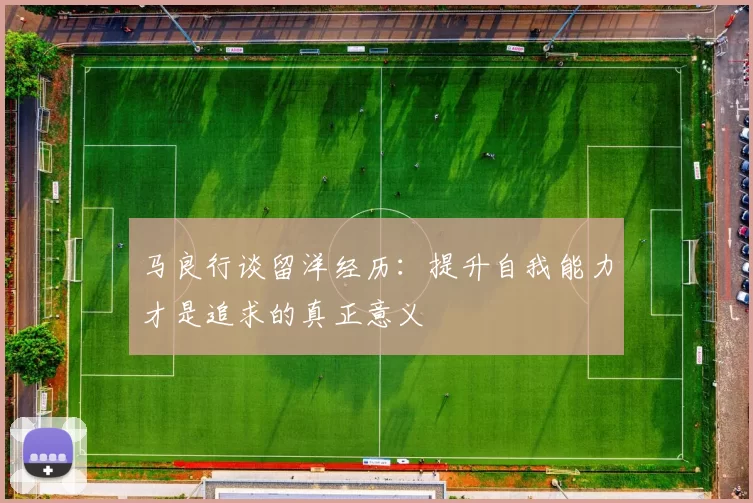 马良行谈留洋经历：提升自我能力才是追求的真正意义