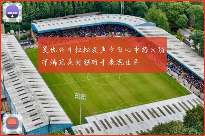复仇公牛拉松发声今日心中怒火防守端完美封锁对手表现出色