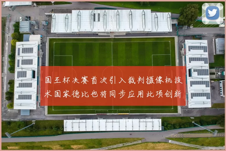 国王杯决赛首次引入裁判摄像机技术国家德比也将同步应用此项创新
