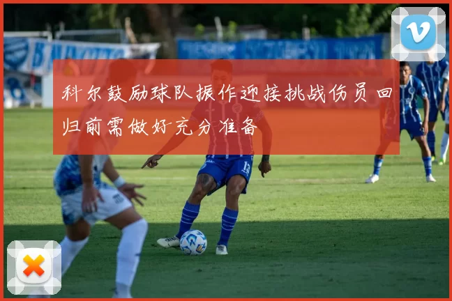 科尔鼓励球队振作迎接挑战伤员回归前需做好充分准备