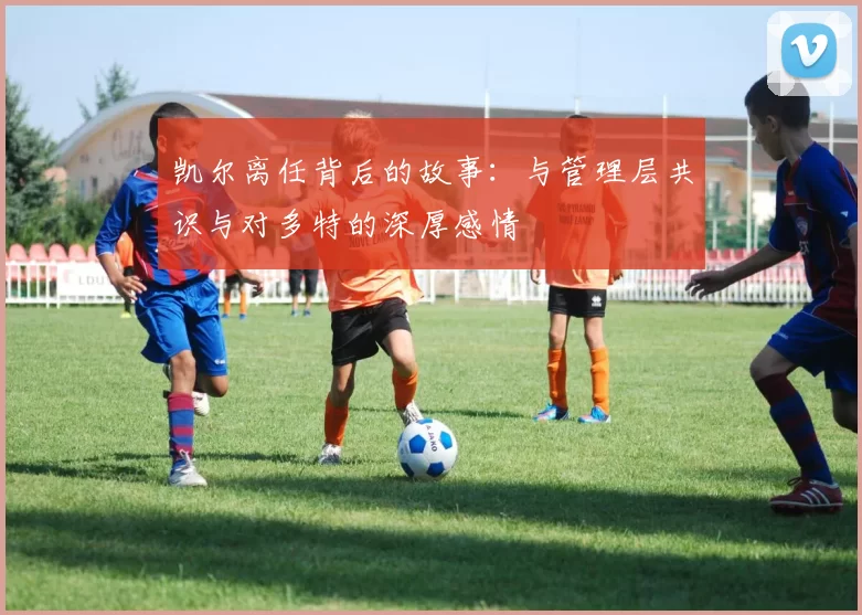 凯尔离任背后的故事：与管理层共识与对多特的深厚感情