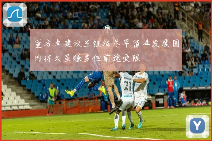 董方卓建议王钰栋尽早留洋发展国内待久虽赚多但前途受限