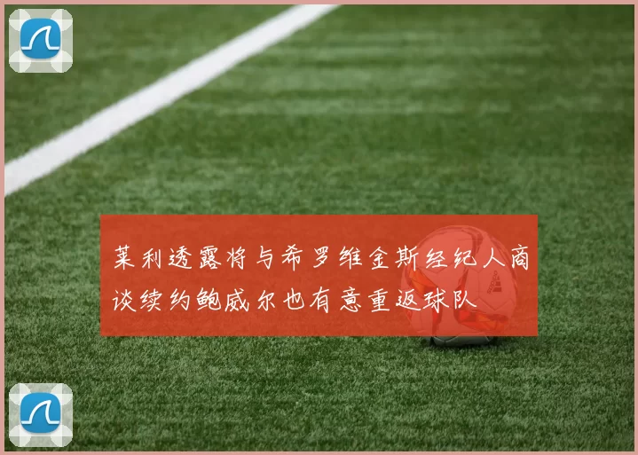 莱利透露将与希罗维金斯经纪人商谈续约鲍威尔也有意重返球队