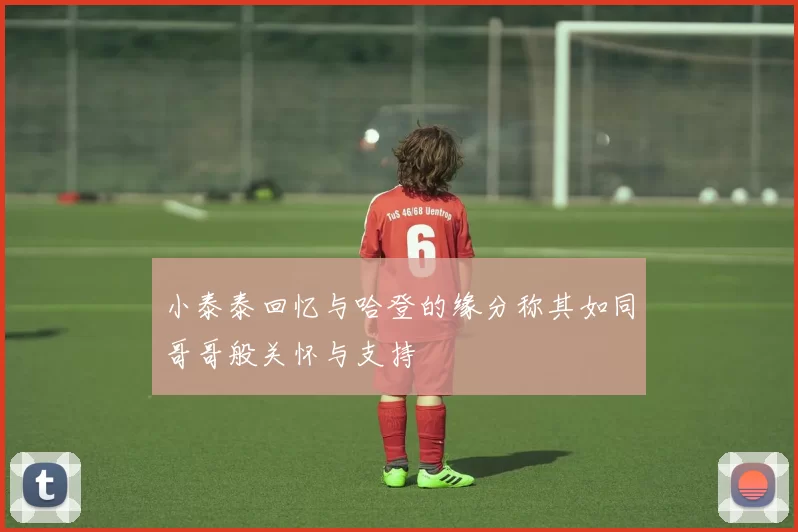 小泰泰回忆与哈登的缘分称其如同哥哥般关怀与支持